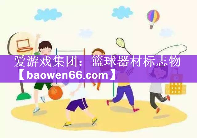 爱游戏集团：篮球器材标志物