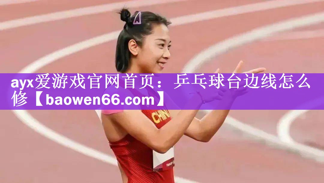 ayx爱游戏官网首页：乒乓球台边线怎么修