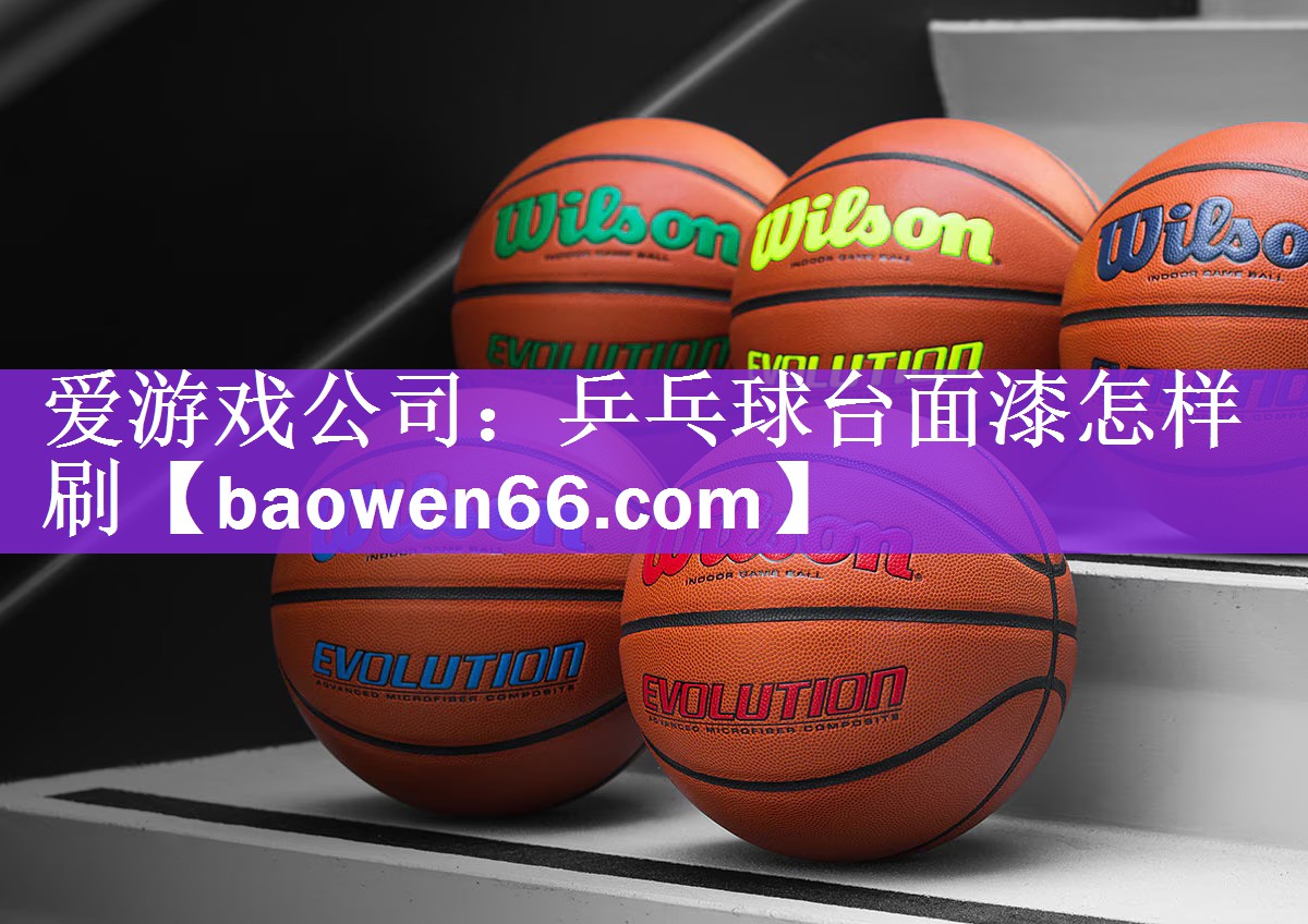 爱游戏公司：乒乓球台面漆怎样刷