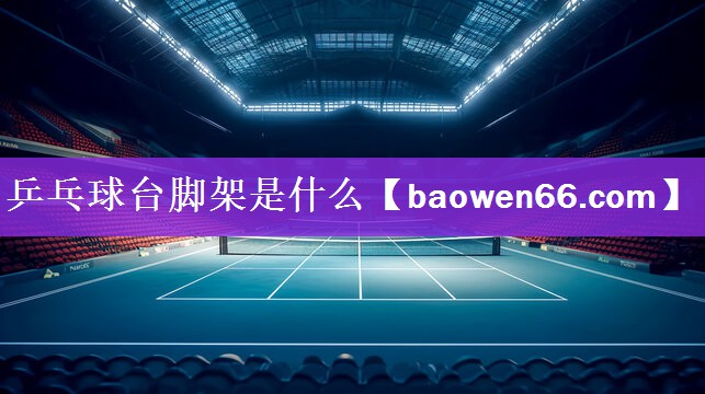 乒乓球台脚架是什么