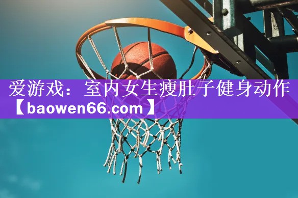 爱游戏：室内女生瘦肚子健身动作