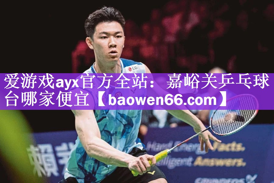 <strong>爱游戏ayx官方全站：嘉峪关乒乓球台哪家便宜</strong>