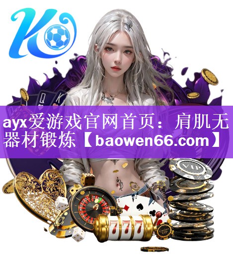 ayx爱游戏官网首页：肩肌无器材锻炼