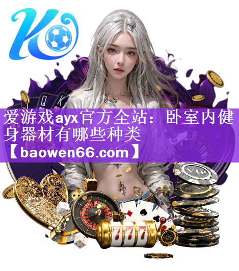 爱游戏ayx官方全站：卧室内健身器材有哪些种类