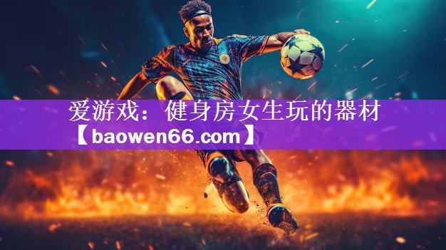 爱游戏：健身房女生玩的器材