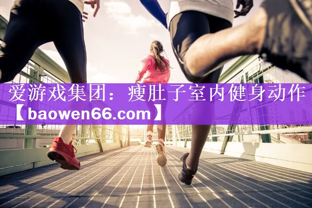 <strong>爱游戏集团：瘦肚子室内健身动作</strong>