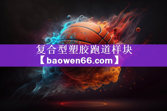 <strong>复合型塑胶跑道样块</strong>