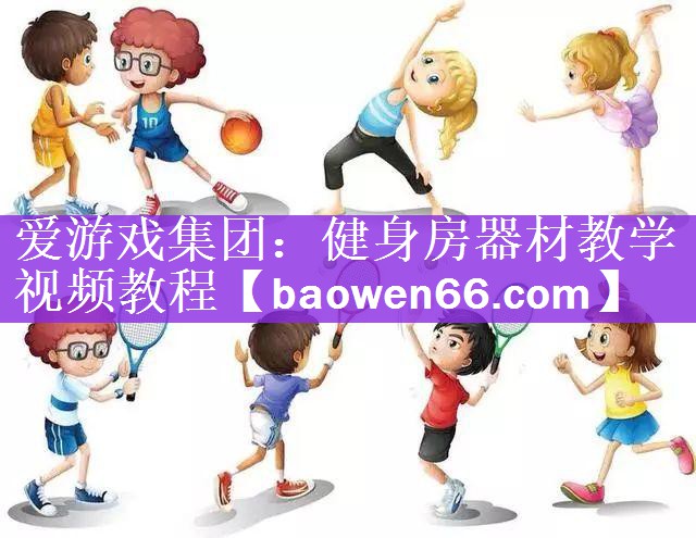 爱游戏集团：健身房器材教学视频教程