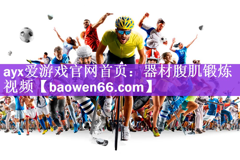 <strong>ayx爱游戏官网首页：器材腹肌锻炼视频</strong>
