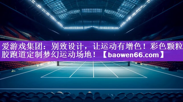 <strong>爱游戏集团：别致设计，让运动有增色！彩色颗粒塑胶跑道定制梦幻运动场地！</strong>