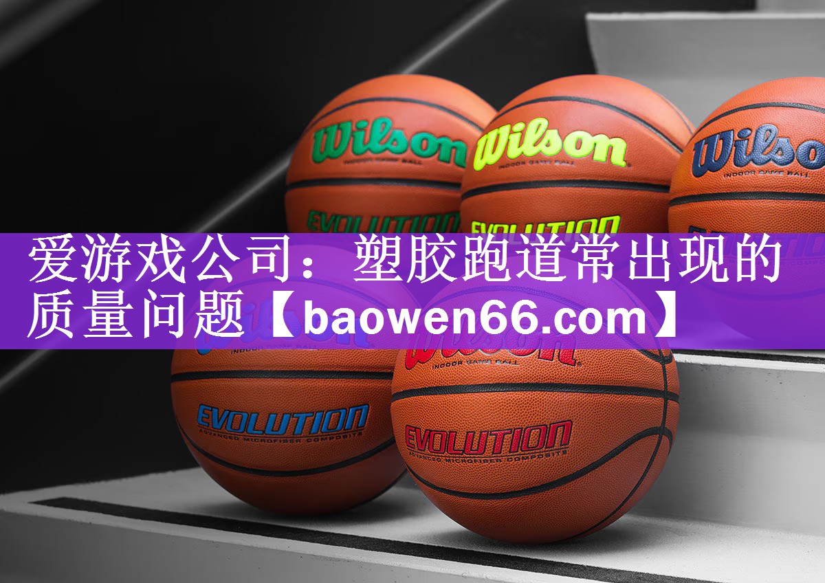<strong>爱游戏公司：塑胶跑道常出现的质量问题</strong>