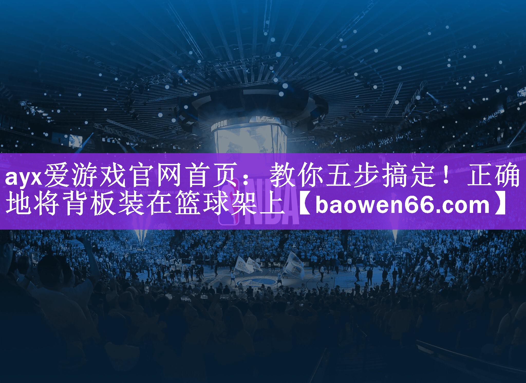 ayx爱游戏官网首页：教你五步搞定！正确地将背板装在篮球架上