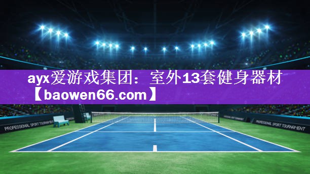 ayx爱游戏集团：室外13套健身器材