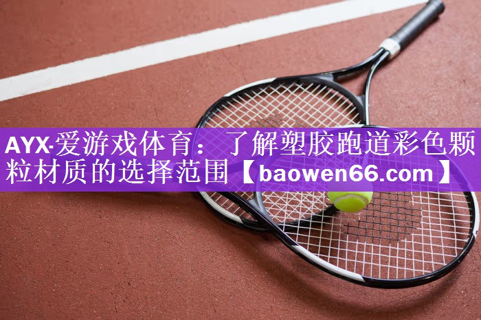 AYX·爱游戏体育：了解塑胶跑道彩色颗粒材质的选择范围