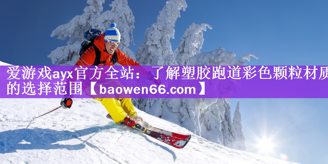 <strong>爱游戏ayx官方全站：了解塑胶跑道彩色颗粒材质的选择范围</strong>