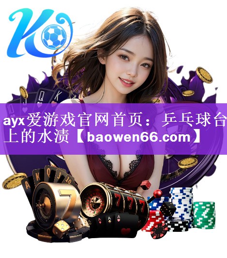 <strong>ayx爱游戏官网首页：乒乓球台上的水渍</strong>