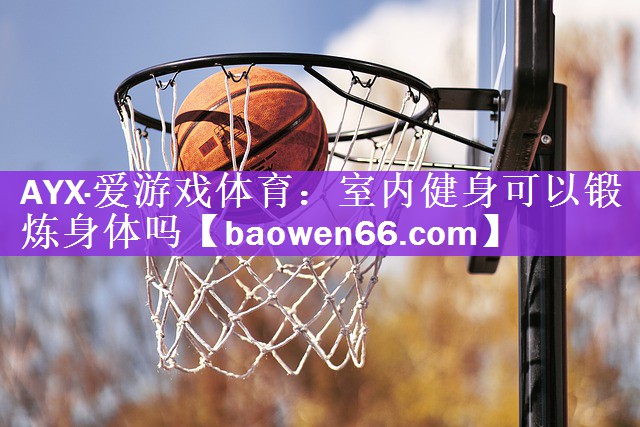 <strong>AYX·爱游戏体育：室内健身可以锻炼身体吗</strong>