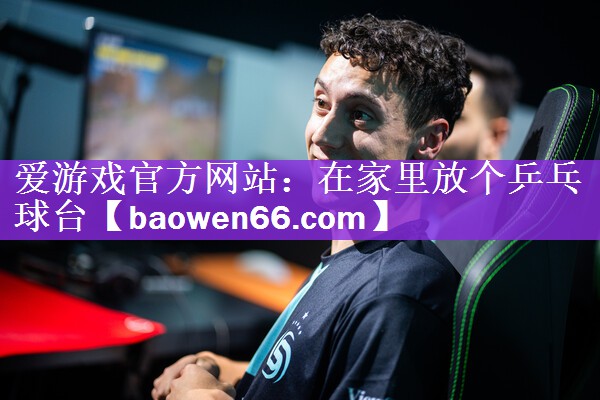 爱游戏官方网站：在家里放个乒乓球台