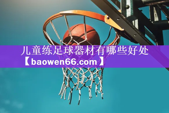 <strong>儿童练足球器材有哪些好处</strong>