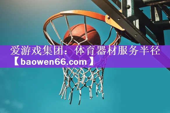 爱游戏集团：体育器材服务半径