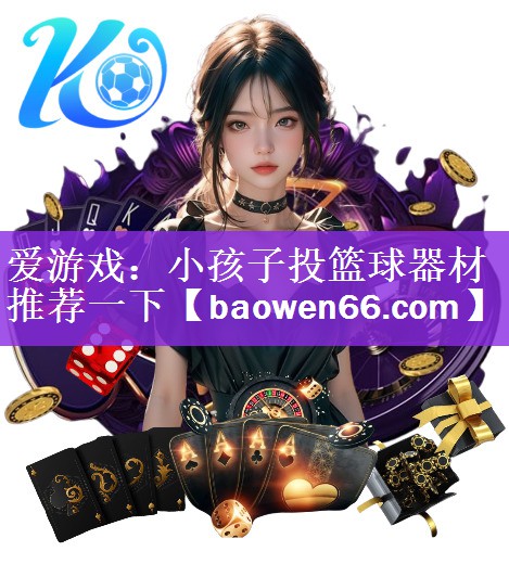 爱游戏：小孩子投篮球器材推荐一下