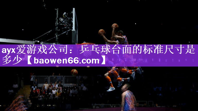 ayx爱游戏公司：乒乓球台面的标准尺寸是多少