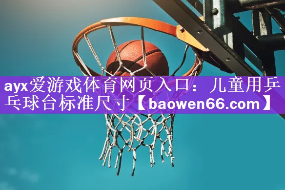 <strong>ayx爱游戏体育网页入口：儿童用乒乓球台标准尺寸</strong>