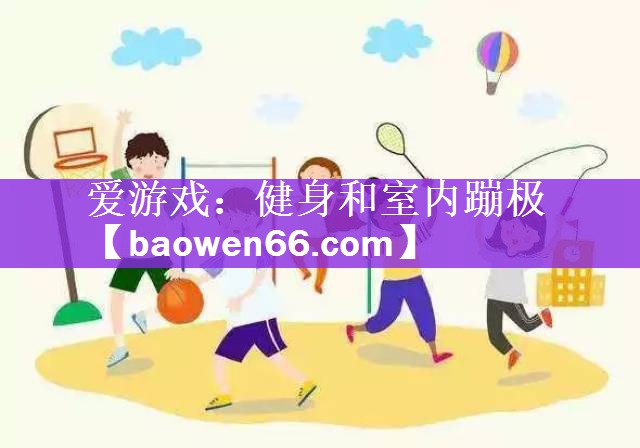 爱游戏：健身和室内蹦极