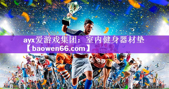 ayx爱游戏集团：室内健身器材垫