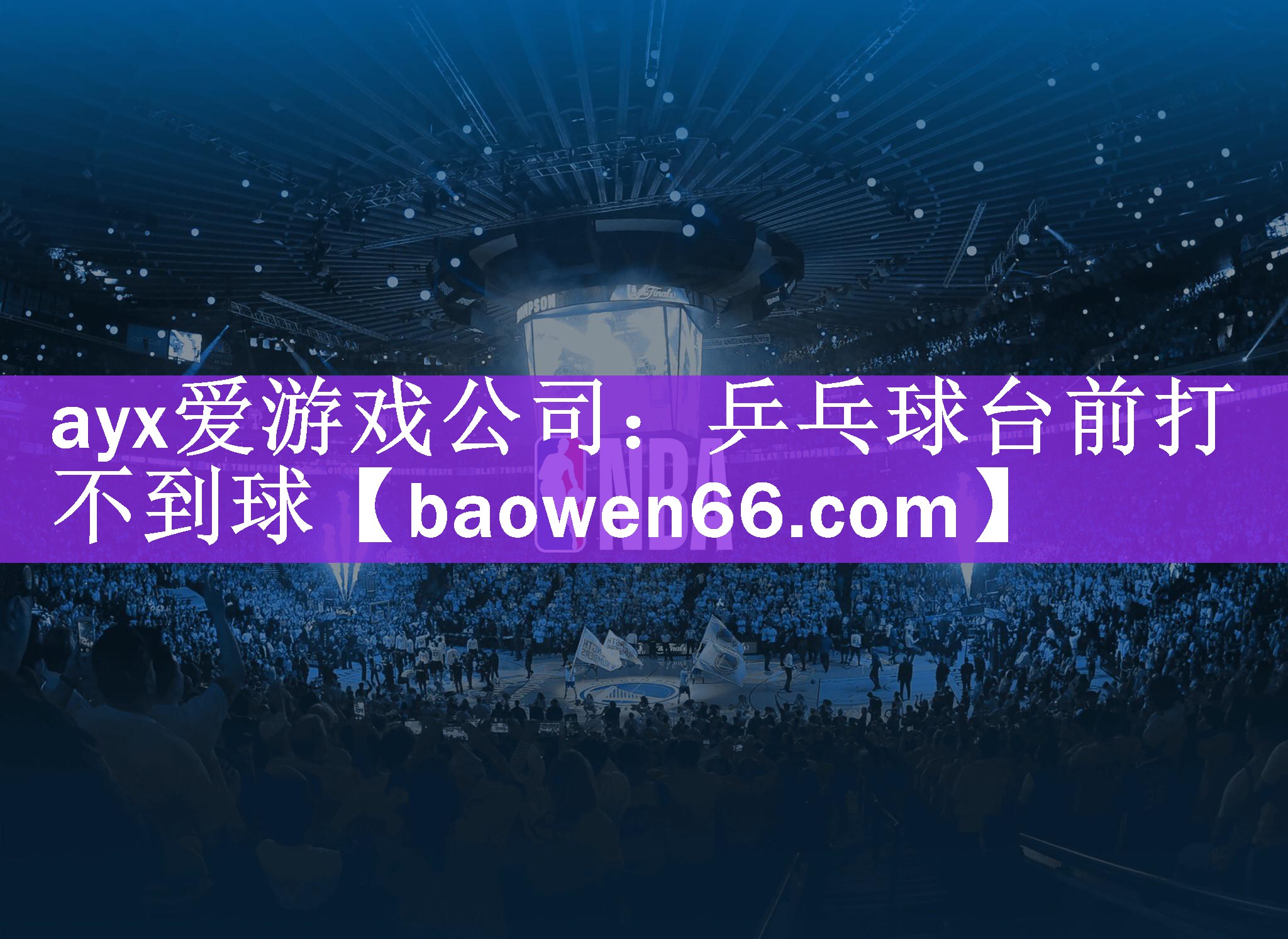 ayx爱游戏公司：乒乓球台前打不到球
