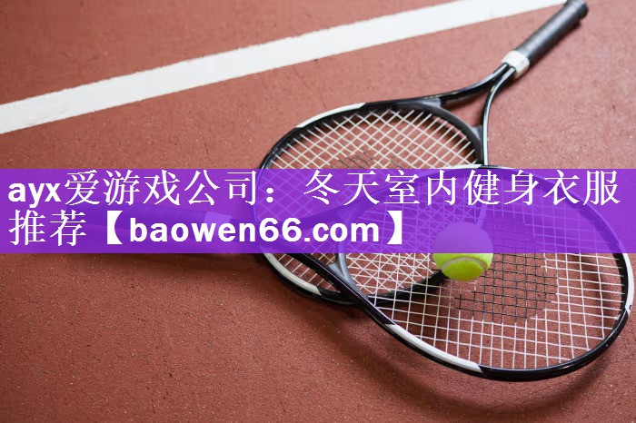 ayx爱游戏公司：冬天室内健身衣服推荐