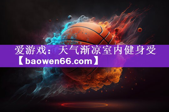 爱游戏：天气渐凉室内健身受
