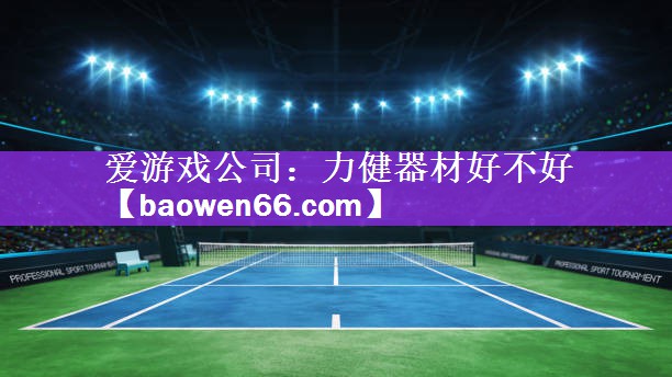 爱游戏公司：力健器材好不好