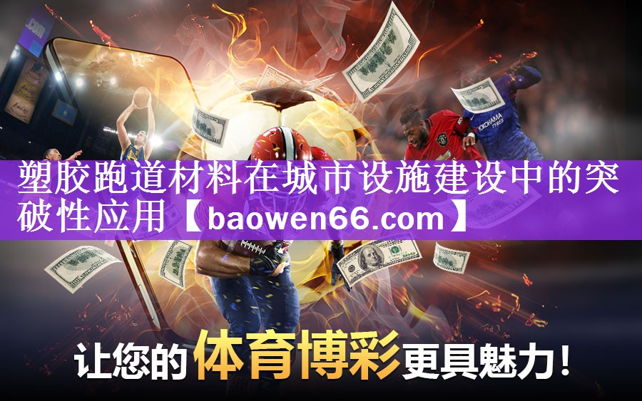 <strong>塑胶跑道材料在城市设施建设中的突破性应用</strong>