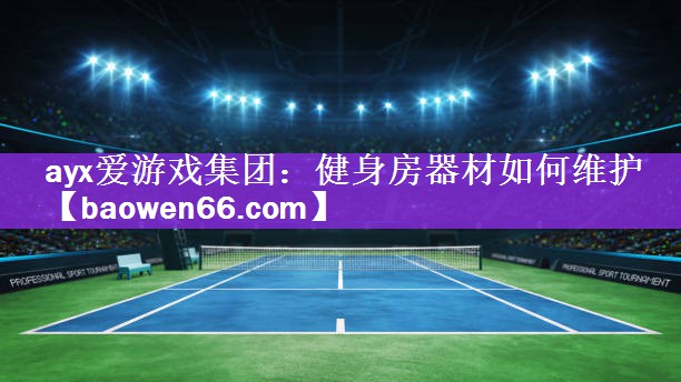 ayx爱游戏集团：健身房器材如何维护