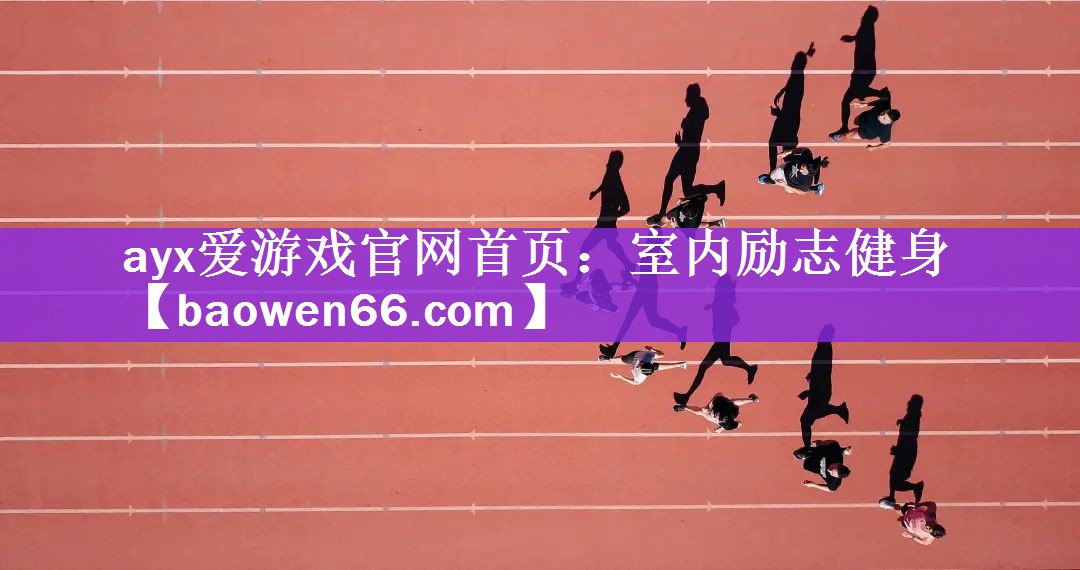 ayx爱游戏官网首页：室内励志健身