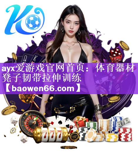 ayx爱游戏官网首页：体育器材凳子韧带拉伸训练