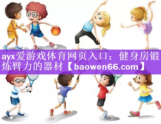 ayx爱游戏体育网页入口：健身房锻炼臂力的器材