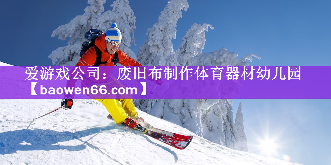 <strong>爱游戏公司：废旧布制作体育器材幼儿园</strong>