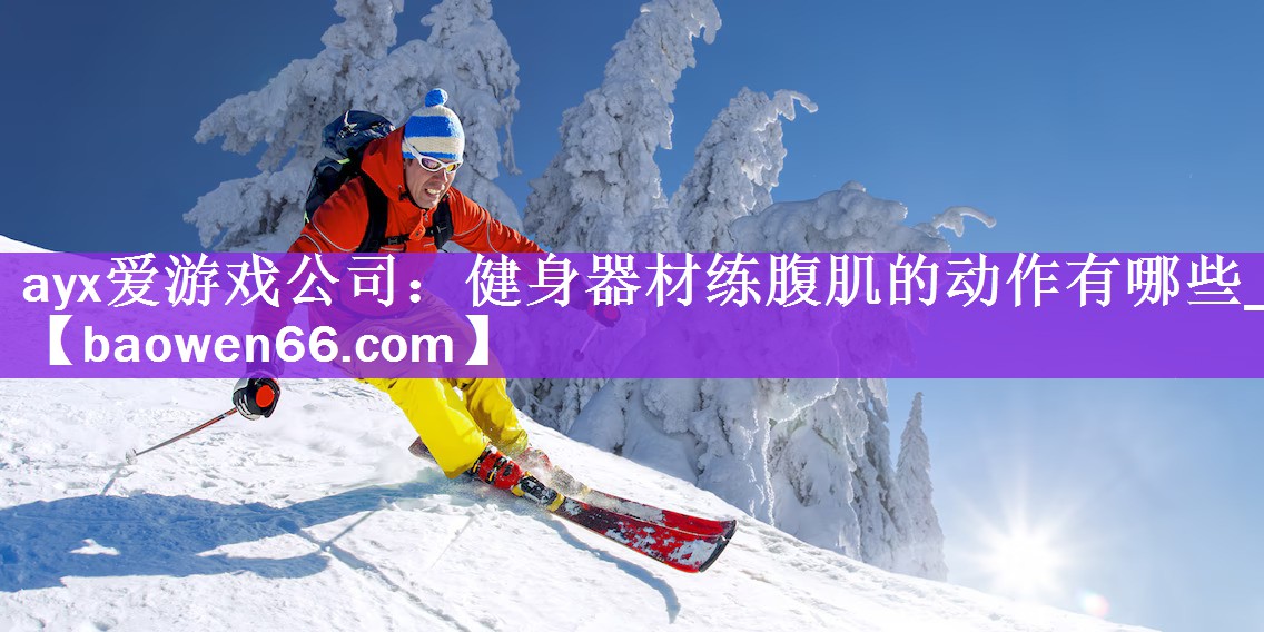 ayx爱游戏公司：健身器材练腹肌的动作有哪些_