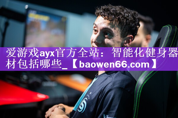 爱游戏ayx官方全站：智能化健身器材包括哪些_