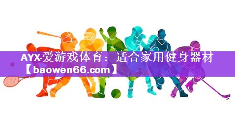 AYX·爱游戏体育：适合家用健身器材
