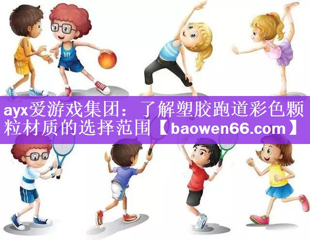 <strong>ayx爱游戏集团：了解塑胶跑道彩色颗粒材质的选择范围</strong>