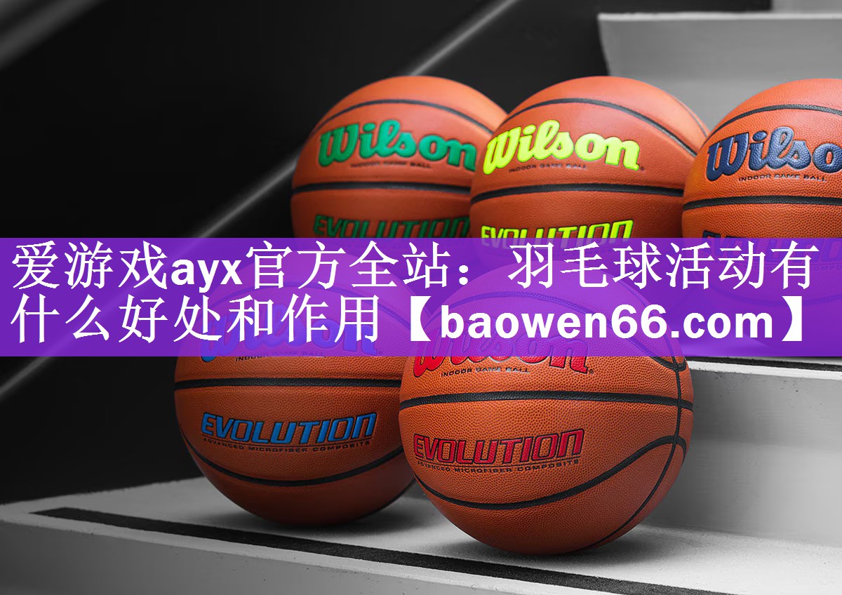 <strong>爱游戏ayx官方全站：羽毛球活动有什么好处和作用</strong>