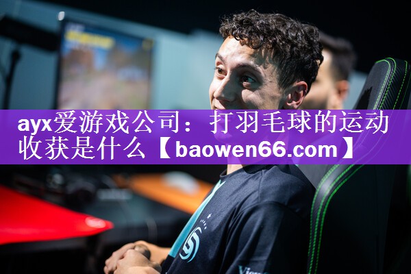 <strong>ayx爱游戏公司：打羽毛球的运动收获是什么</strong>