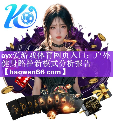 ayx爱游戏体育网页入口：户外健身路径新模式分析报告