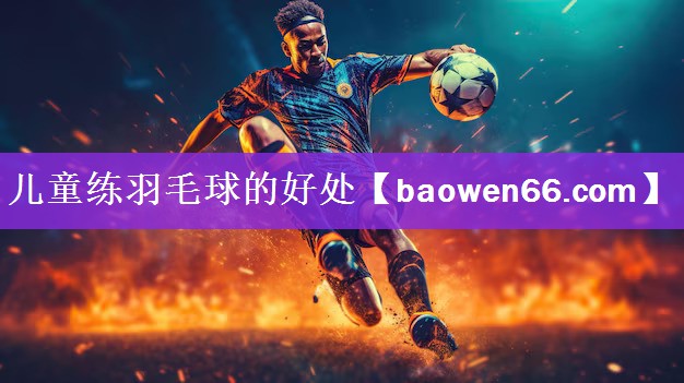 <strong>儿童练羽毛球的好处</strong>