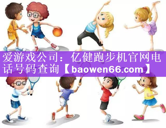 <strong>爱游戏公司：亿健跑步机官网电话号码查询</strong>