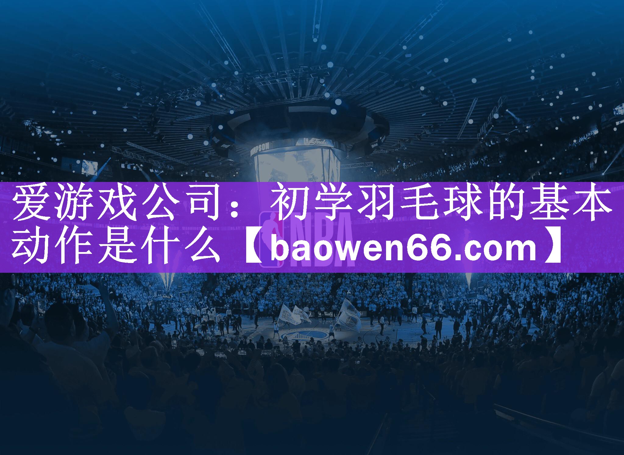 <strong>爱游戏公司：初学羽毛球的基本动作是什么</strong>