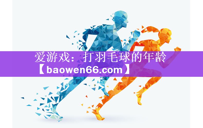 爱游戏：打羽毛球的年龄